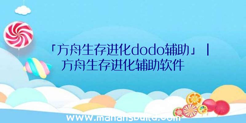 「方舟生存进化dodo辅助」|方舟生存进化辅助软件